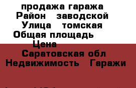 продажа гаража › Район ­ заводской › Улица ­ томская › Общая площадь ­ 24 › Цена ­ 170 000 - Саратовская обл. Недвижимость » Гаражи   
